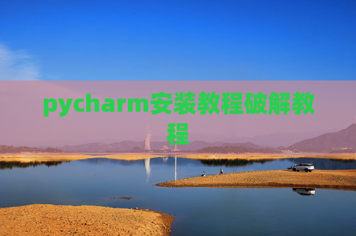pycharm安装教程破解教程 pycharm安装教程破解教程