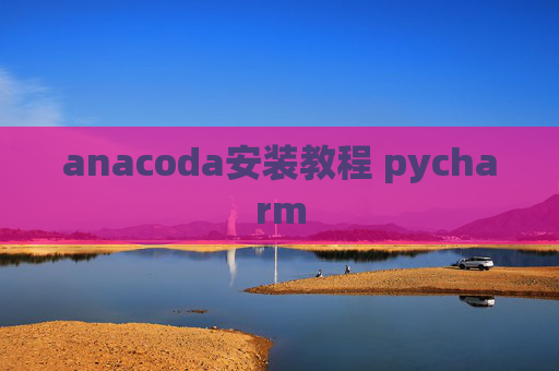 anacoda安装教程 pycharm